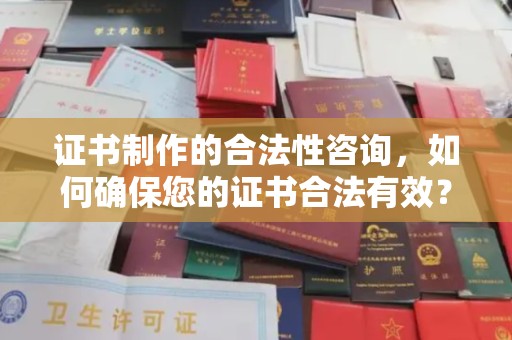夏河证书制作的合法性咨询，如何确保您的证书合法有效？